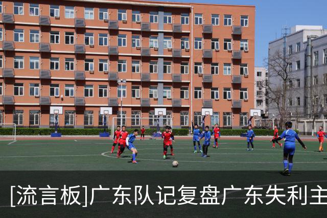 [流言板]广东队记复盘广东失利主要原因：球队篮板球处于劣势&外线手感冰凉